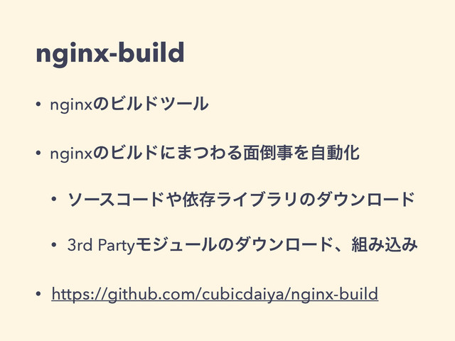nginx-build
• nginxͷϏϧυπʔϧ
• nginxͷϏϧυʹ·ͭΘΔ໘౗ࣄΛࣗಈԽ
• ιʔείʔυ΍ґଘϥΠϒϥϦͷμ΢ϯϩʔυ
• 3rd PartyϞδϡʔϧͷμ΢ϯϩʔυɺ૊ΈࠐΈ
• https://github.com/cubicdaiya/nginx-build
