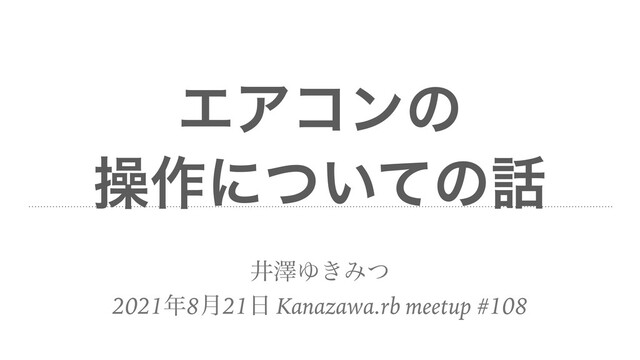 ΤΞίϯͷ


ૢ࡞ʹ͍ͭͯͷ࿩
ҪᖒΏ͖Έͭ


2021೥8݄21೔ Kanazawa.rb meetup #108

