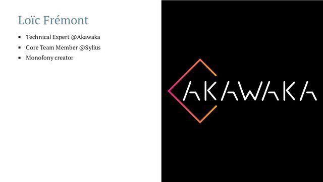 Loïc Frémont
Technical Expert @Akawaka
Core Team Member @Sylius
Monofony creator
