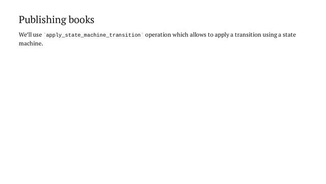 Publishing books
We’ll use apply_state_machine_transition operation which allows to apply a transition using a state
machine.
` `
