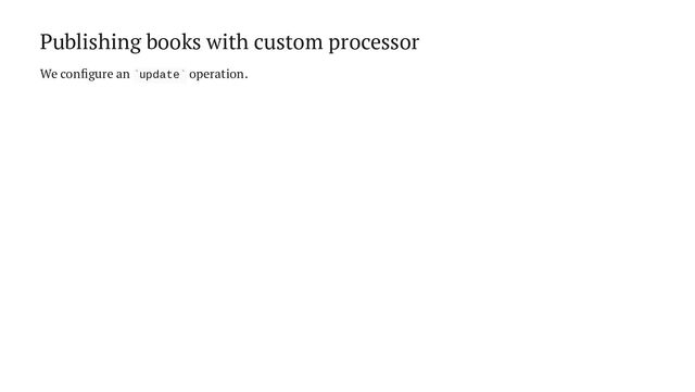 Publishing books with custom processor
We configure an update operation.
` `
