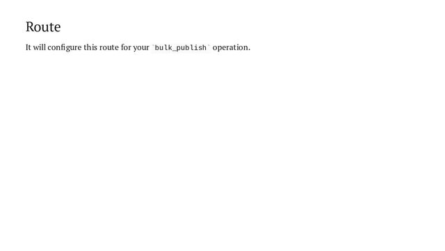 Route
It will configure this route for your bulk_publish operation.
` `
