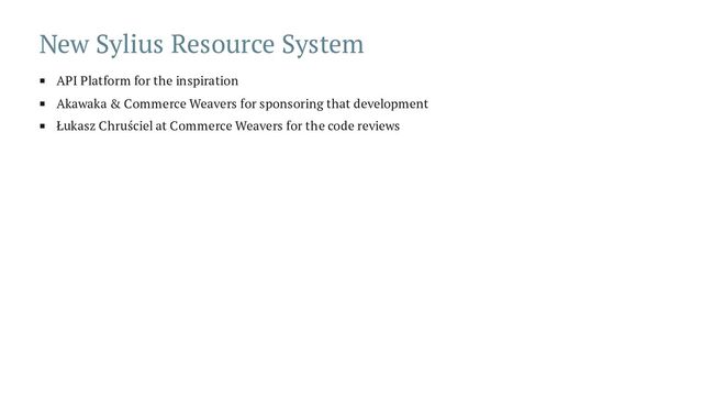 New Sylius Resource System
API Platform for the inspiration
Akawaka & Commerce Weavers for sponsoring that development
Łukasz Chruściel at Commerce Weavers for the code reviews
