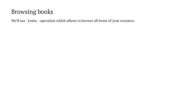 Browsing books
We’ll use Index operation which allows to browse all items of your resource.
` `
