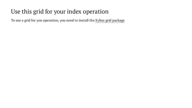 Use this grid for your index operation
To use a grid for you operation, you need to install the Sylius grid package
