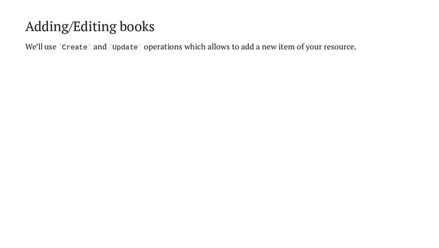 Adding/Editing books
We’ll use Create and Update operations which allows to add a new item of your resource.
` ` ` `
