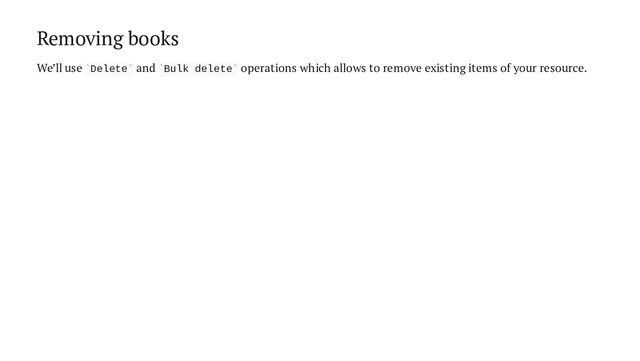 Removing books
We’ll use Delete and Bulk delete operations which allows to remove existing items of your resource.
` ` ` `
