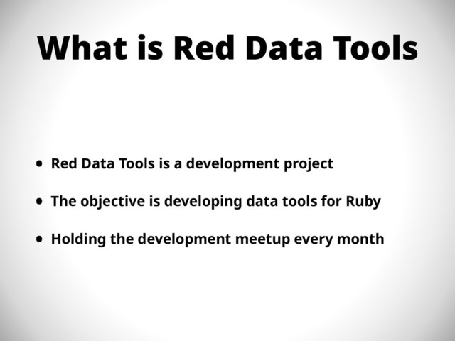 What is Red Data Tools
• Red Data Tools is a development project
• The objective is developing data tools for Ruby
• Holding the development meetup every month
