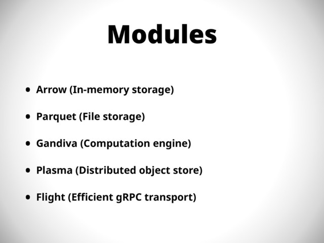 Modules
• Arrow (In-memory storage)
• Parquet (File storage)
• Gandiva (Computation engine)
• Plasma (Distributed object store)
• Flight (Efficient gRPC transport)
