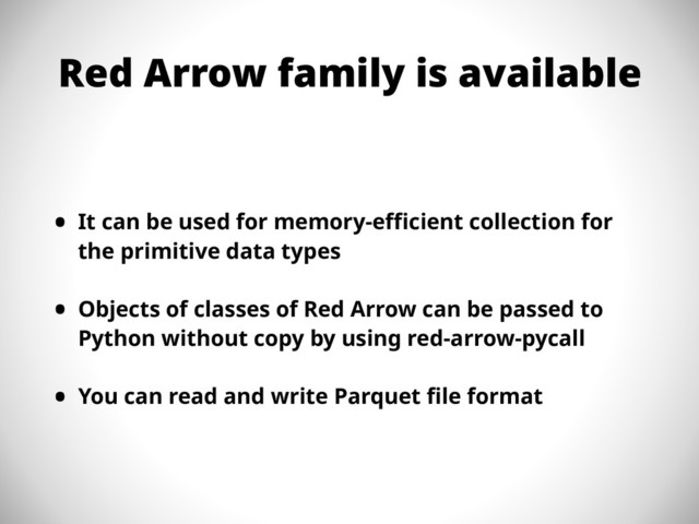Red Arrow family is available
• It can be used for memory-efficient collection for
the primitive data types
• Objects of classes of Red Arrow can be passed to
Python without copy by using red-arrow-pycall
• You can read and write Parquet file format
