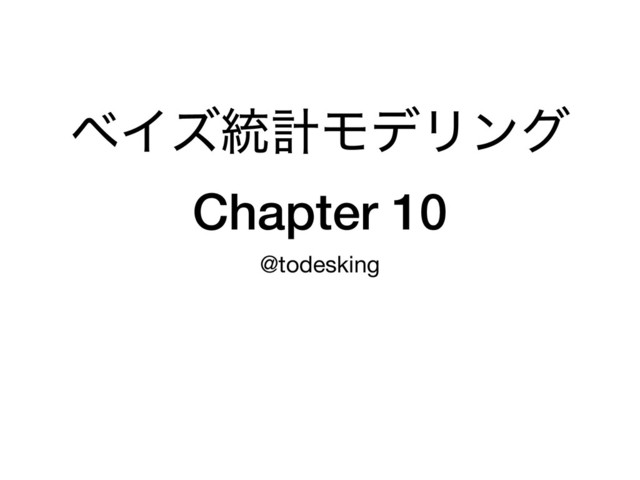 ϕΠζ౷ܭϞσϦϯά
Chapter 10
@todesking
