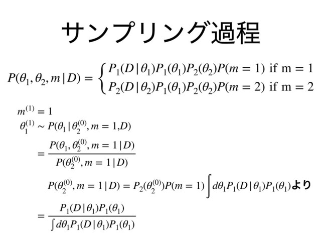 αϯϓϦϯάաఔ
P(θ1
, θ2
, m|D) = {
P1
(D|θ1
)P1
(θ1
)P2
(θ2
)P(m = 1) if m = 1
P2
(D|θ2
)P1
(θ1
)P2
(θ2
)P(m = 2) if m = 2
m(1) = 1
θ(1)
1
∼ P(θ1
|θ(0)
2
, m = 1,D)
=
P(θ1
, θ(0)
2
, m = 1|D)
P(θ(0)
2
, m = 1|D)
P(θ(0)
2
, m = 1|D) = P2
(θ(0)
2
)P(m = 1)
∫
dθ1
P1
(D|θ1
)P1
(θ1
)ΑΓ
=
P1
(D|θ1
)P1
(θ1
)
∫ dθ1
P1
(D|θ1
)P1
(θ1
)
