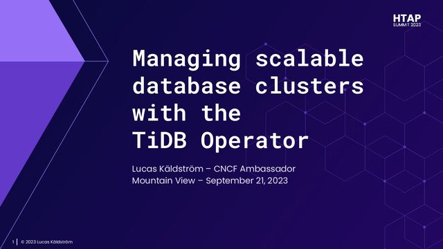 © 2023 Lucas Käldström
1
Managing scalable
database clusters
with the
TiDB Operator
Lucas Käldström – CNCF Ambassador
Mountain View – September 21, 2023
