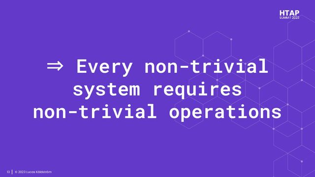 © 2023 Lucas Käldström
13
⇒ Every non-trivial
system requires
non-trivial operations
