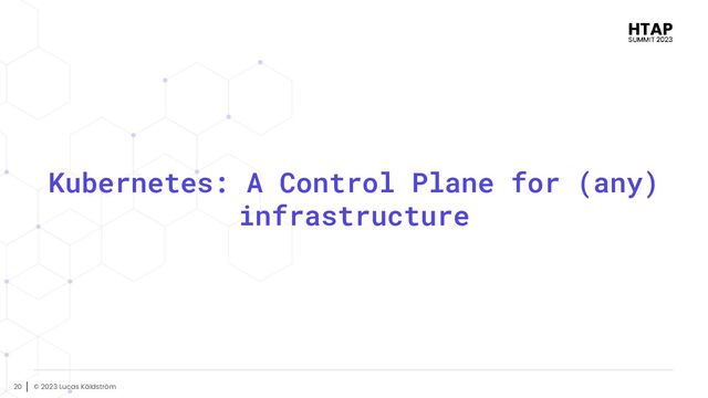 © 2023 Lucas Käldström
20
Kubernetes: A Control Plane for (any)
infrastructure
