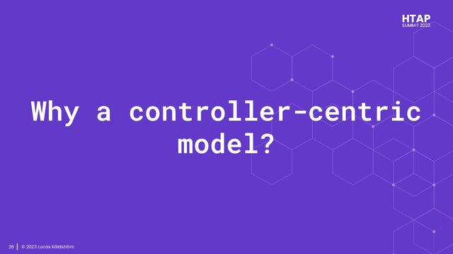 © 2023 Lucas Käldström
26
Why a controller-centric
model?
