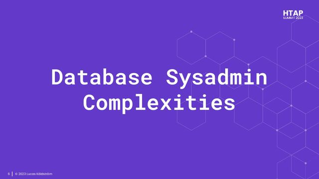 © 2023 Lucas Käldström
6
Database Sysadmin
Complexities
