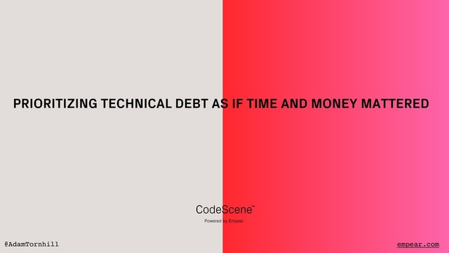 @AdamTornhill
PRIORITIZING TECHNICAL DEBT AS IF TIME AND MONEY MATTERED
empear.com
