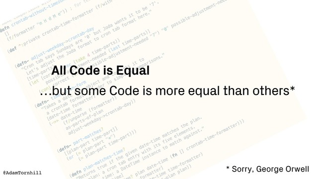 All Code is Equal
…but some Code is more equal than others*
* Sorry, George Orwell
@AdamTornhill
