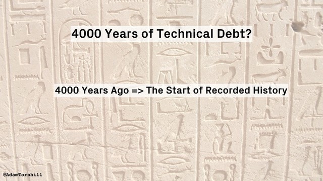 4000 Years Ago => The Start of Recorded History
@AdamTornhill
4000 Years of Technical Debt?
