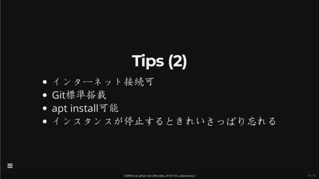 Tips (2)
インターネット接続可
Git標準搭載
apt install可能
インスタンスが停止するときれいさっぱり忘れる
[ GitPitch @ github/msr-i386/slide_20181103_colaboratory ]

19 / 24
