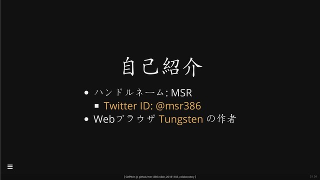 自己紹介
ハンドルネーム: MSR
Webブラウザ の作者
Twitter ID: @msr386
Tungsten
[ GitPitch @ github/msr-i386/slide_20181103_colaboratory ]

3 / 24
