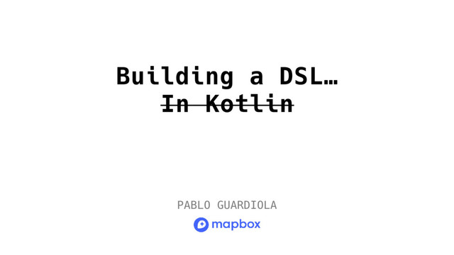 PABLO GUARDIOLA
Building a DSL…
In Kotlin
