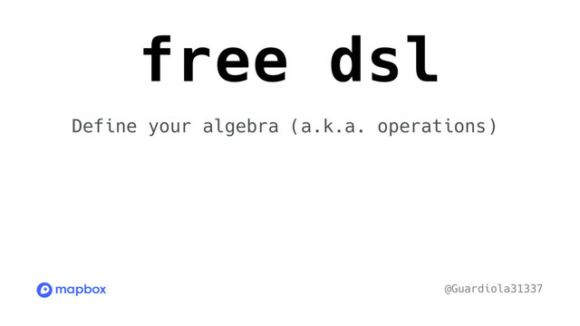 free dsl
@Guardiola31337
Define your algebra (a.k.a. operations)

