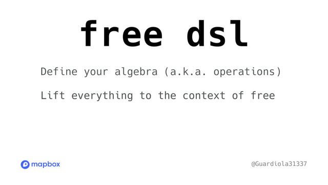 free dsl
@Guardiola31337
Define your algebra (a.k.a. operations)
Lift everything to the context of free

