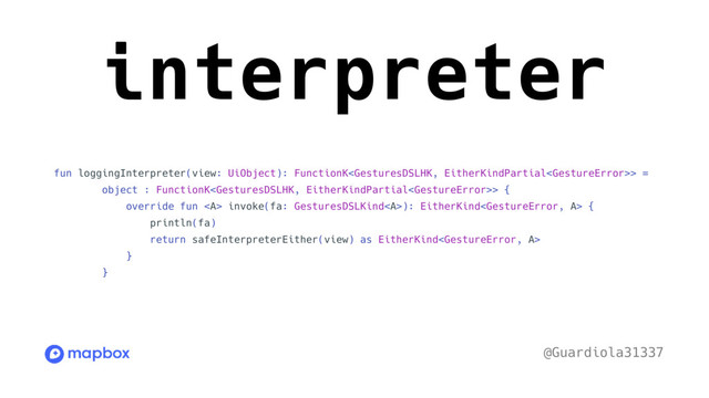 interpreter
fun loggingInterpreter(view: UiObject): FunctionK> =
object : FunctionK> {
override fun <a> invoke(fa: GesturesDSLKind</a><a>): EitherKind {
println(fa)
return safeInterpreterEither(view) as EitherKind
}
}
@Guardiola31337
</a>
