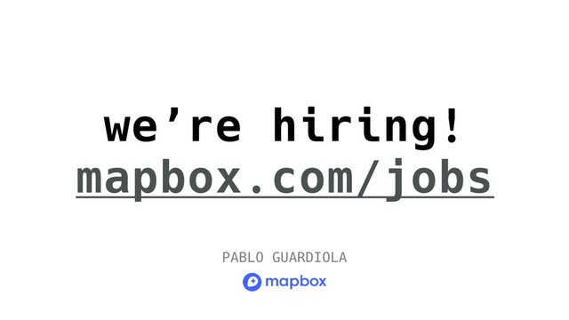 we’re hiring!
mapbox.com/jobs
PABLO GUARDIOLA
