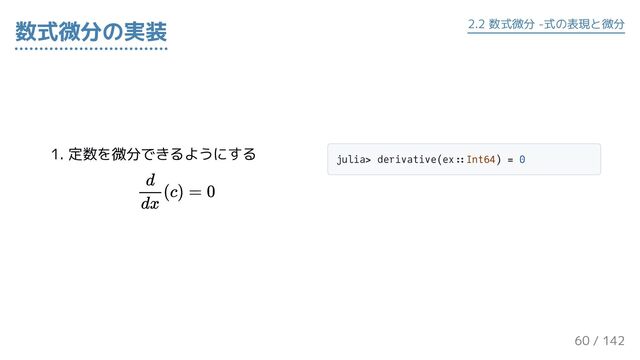 1. 定数を微分できるようにする
julia> derivative(ex::Int64) = 0
数式微分の実装 2.2 数式微分 -式の表現と微分
60 / 143
