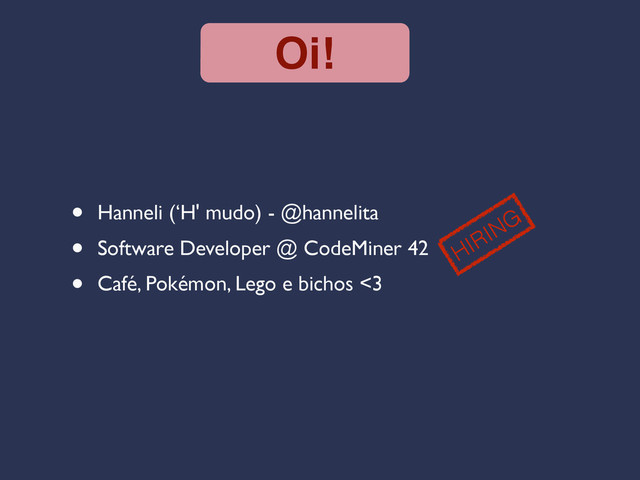 Oi!
• Hanneli (‘H' mudo) - @hannelita
• Software Developer @ CodeMiner 42
• Café, Pokémon, Lego e bichos <3
HIRING
