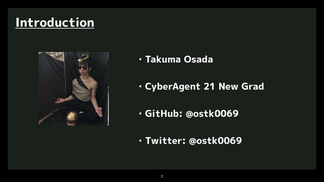 

Introduction
・Takuma Osada
・CyberAgent 21 New Grad
・GitHub: @ostk0069
・Twitter: @ostk0069
