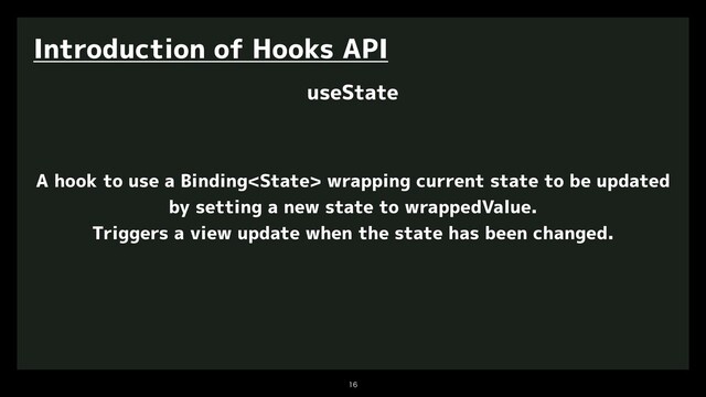 

Introduction of Hooks API
useState
A hook to use a Binding wrapping current state to be updated
by setting a new state to wrappedValue.
Triggers a view update when the state has been changed.
