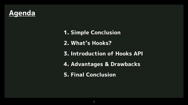 

Agenda
1. Simple Conclusion
2. What’s Hooks?
3. Introduction of Hooks API
4. Advantages & Drawbacks
5. Final Conclusion
