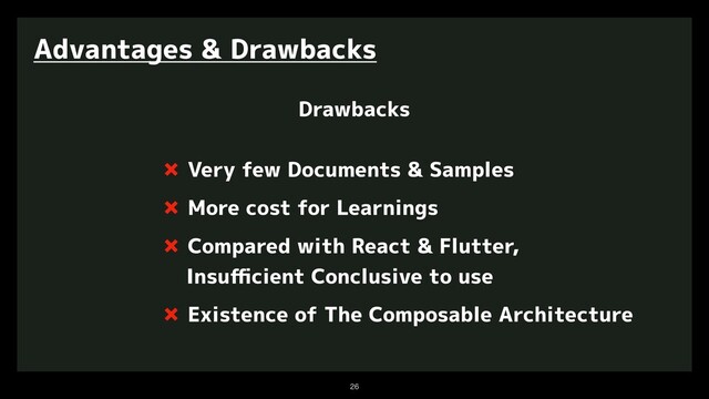 

Advantages & Drawbacks
Drawbacks
✖ Very few Documents & Samples
✖ More cost for Learnings
✖ Compared with React & Flutter,
Insuﬃcient Conclusive to use
✖ Existence of The Composable Architecture
