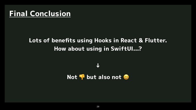 

Final Conclusion
Not 👎
but also not 😆
↓
Lots of beneﬁts using Hooks in React & Flutter.
How about using in SwiftUI...?
