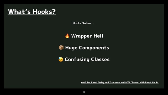 

What’s Hooks?
YouTube: React Today and Tomorrow and 90% Cleaner with React Hooks
🔥 Wrapper Hell
📦 Huge Components
😓 Confusing Classes
Hooks Solves...
