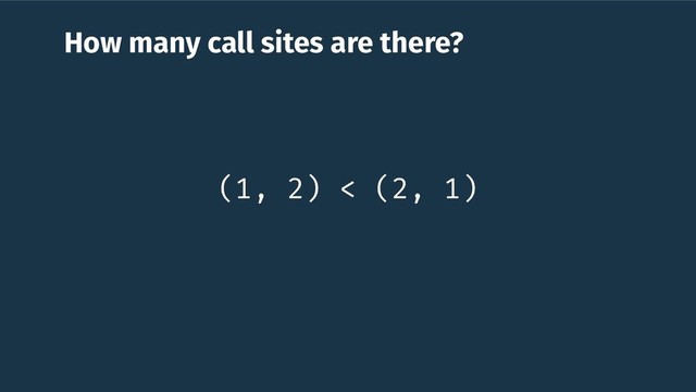 How many call sites are there?
(1, 2) < (2, 1)
