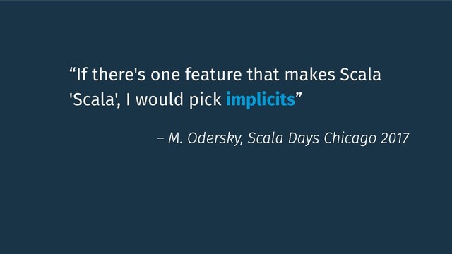 “If there's one feature that makes Scala
'Scala', I would pick implicits”
– M. Odersky, Scala Days Chicago 2017
