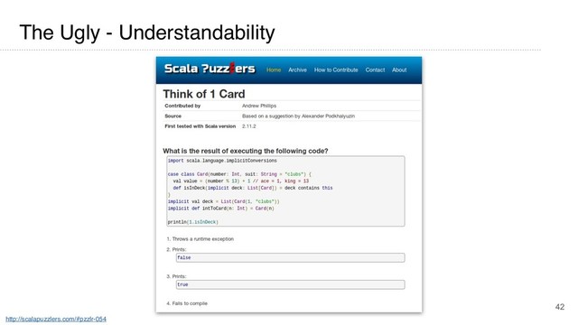 42
The Ugly - Understandability
http://scalapuzzlers.com/#pzzlr-054
