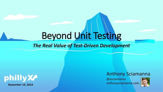 Beyond Unit Testing
Anthony Sciamanna
@asciamanna
anthonysciamanna.com
The Real Value of Test-Driven Development
November 19, 2019
