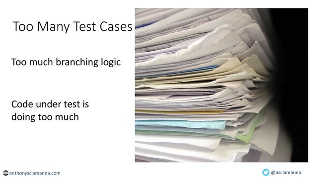 Too Many Test Cases
Too much branching logic
Code under test is
doing too much
@asciamanna
anthonysciamanna.com
