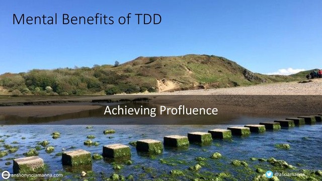 Mental Benefits of TDD
Achieving Profluence
@asciamanna
anthonysciamanna.com
