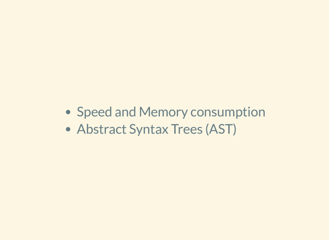 Speed and Memory consumption
Abstract Syntax Trees (AST)

