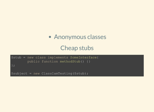 Anonymous classes
Cheap stubs
$stub = new class implements SomeInterface{
public function methodStub() {}
};
$subject = new ClassIamTesting($stub);
