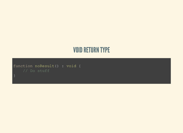 VOID RETURN TYPE
function noResult() : void {
// Do stuff
}
