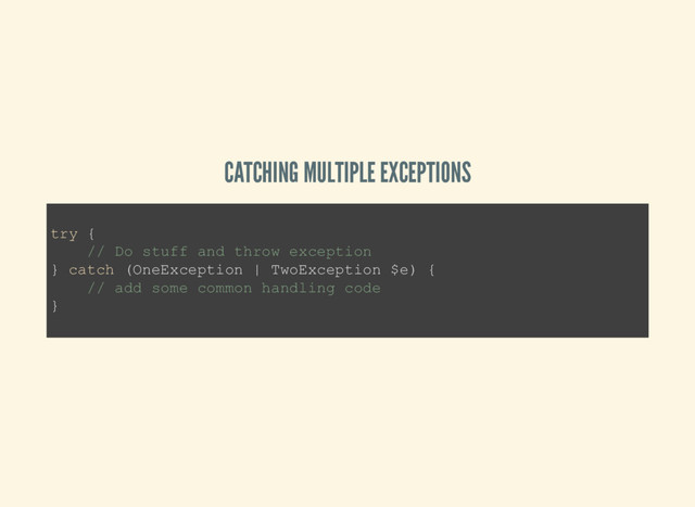 CATCHING MULTIPLE EXCEPTIONS
try {
// Do stuff and throw exception
} catch (OneException | TwoException $e) {
// add some common handling code
}
