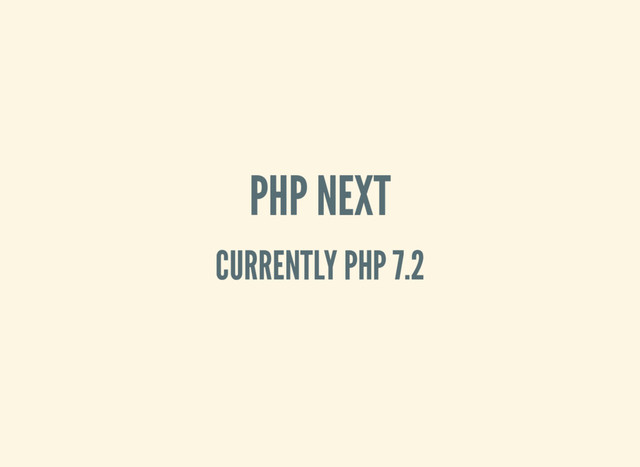 PHP NEXT
CURRENTLY PHP 7.2
